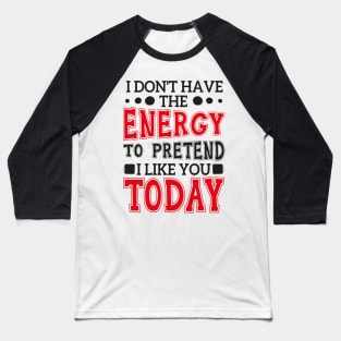 I Don't Have The Energy To Pretend I Like You Today Baseball T-Shirt
